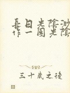 长日光阴渺渺乱作一团光阴似箭无弹窗