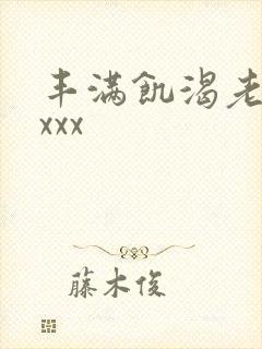 丰满饥渴老熟妇xxx