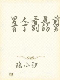 男人看见前女友有了别的男人