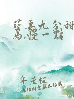 萌妻九分甜:竹马,慢一点