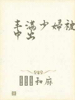 丰满少妇被黑人中出