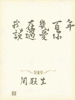 我在几百年前就说过爱你