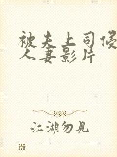 被夫上司侵犯的人妻影片