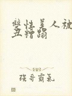 双性美人被老肥丑糟蹋