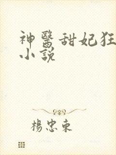 神医甜妃狂且娇小说