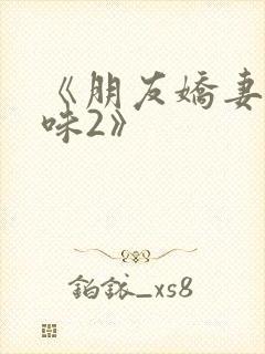 《朋友娇妻的滋味2》