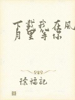 下载我在风花雪月里等你