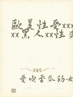 欧美性受xxxxx黑人xx性爽,欧美日韩