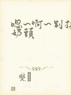 嗯~啊~别揉我奶头