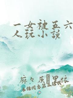 一女被五六个黑人玩小说