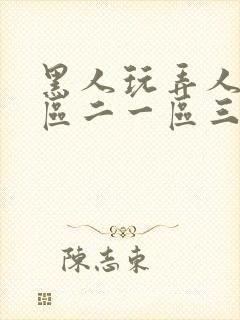 黑人玩弄人妻一区二一区三区