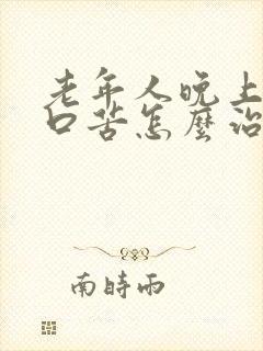 老年人晚上口干口苦怎么治疗