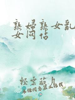 熟妇熟女乱熟妇女网站