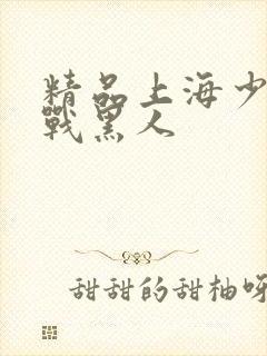 精品上海少妇大战黑人