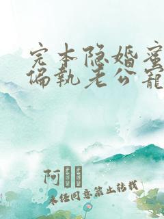 完本隐婚蜜爱:偏执老公宠上瘾