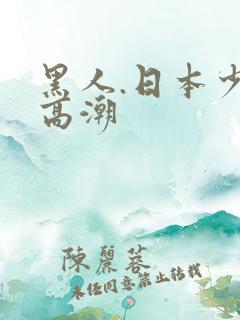 黑人.日本少妇高潮