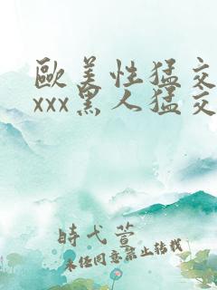 欧美性猛交xxxxx黑人猛交