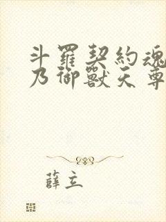 斗罗契约魂兽吾乃御兽天尊免费阅读