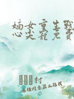 嫡女重生战王的心尖宠免费阅读