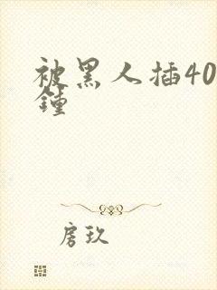 被黑人插40分钟