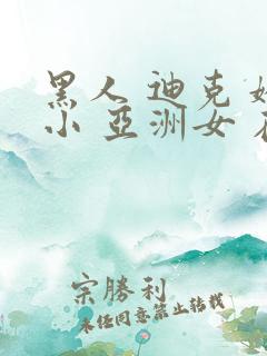 黑人 迪克 娇小 亚洲女 在线