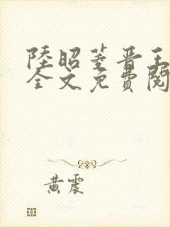 陆昭菱晋王小说全文免费阅读