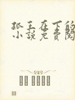 孤王在下的原著小说免费阅读