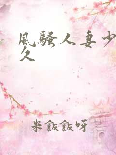 风骚人妻少妇久久