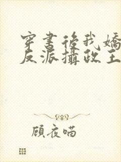 穿书后我娇养了反派摄政王免费看