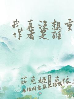 我真没想重生啊作者是谁