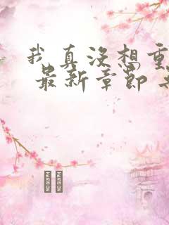 我真没想重生啊 最新章节 无弹窗