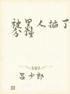 被黑人插了40分钟