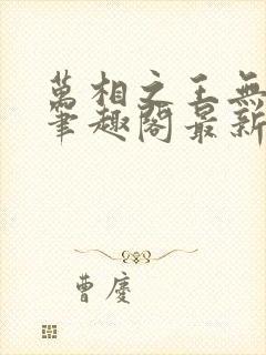 万相之王无弹窗笔趣阁最新章节列表