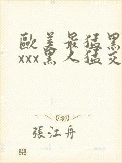 欧美最猛黑人xxxx黑人猛交69