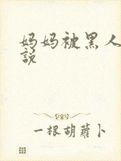 妈妈被黑人操小说