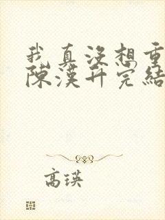 我真没想重生啊陈汉升完结版