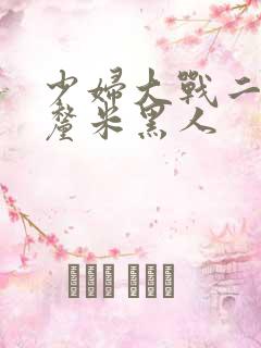 少妇大战二十8厘米黑人