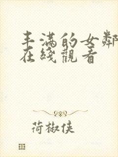 丰满的女邻居 在线观看