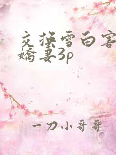 交换雪白害羞的娇妻3p