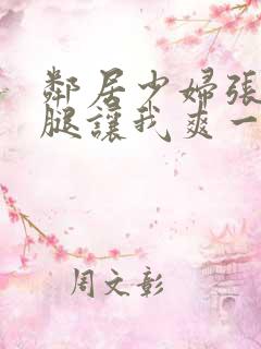 邻居少妇张开双腿让我爽一夜