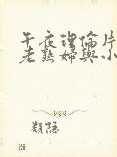 午夜理伦片丰满老熟妇与小伙子