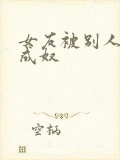 女友被别人调教成奴