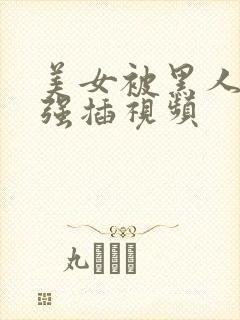 美女被黑人壮汉强插视频