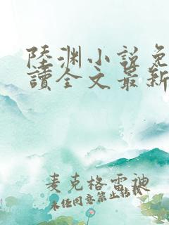 陆渊小说免费阅读全文最新章节