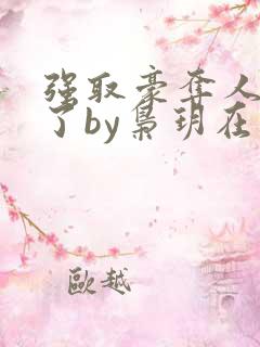 强取豪夺人夺错了by枭玥在线阅读