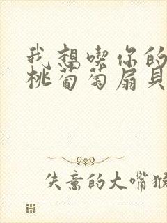 我想吃你的水蜜桃葡萄扇贝