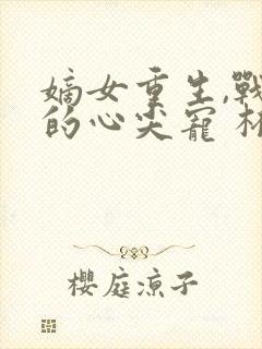 嫡女重生,战王的心尖宠 杯且从容