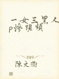 一女三黑人玩4p惨视频