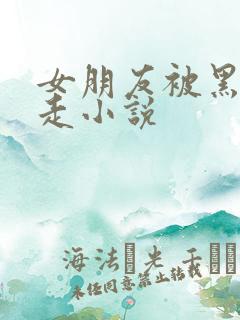 女朋友被黑鬼夺走小说