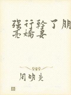 强行干了朋友漂亮娇妻